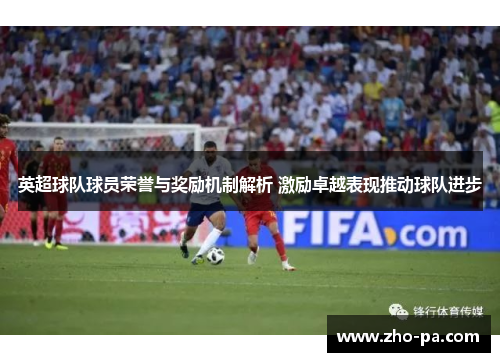 英超球队球员荣誉与奖励机制解析 激励卓越表现推动球队进步