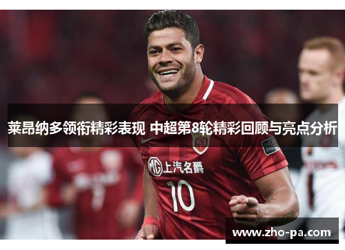 莱昂纳多领衔精彩表现 中超第8轮精彩回顾与亮点分析
