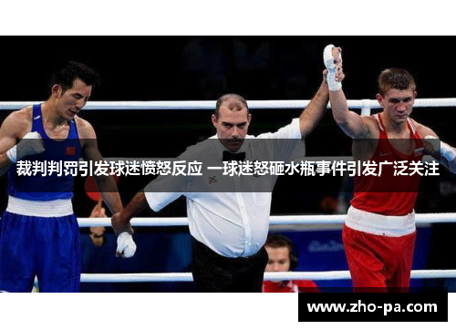 裁判判罚引发球迷愤怒反应 一球迷怒砸水瓶事件引发广泛关注