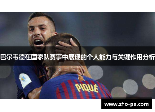 巴尔韦德在国家队赛事中展现的个人能力与关键作用分析