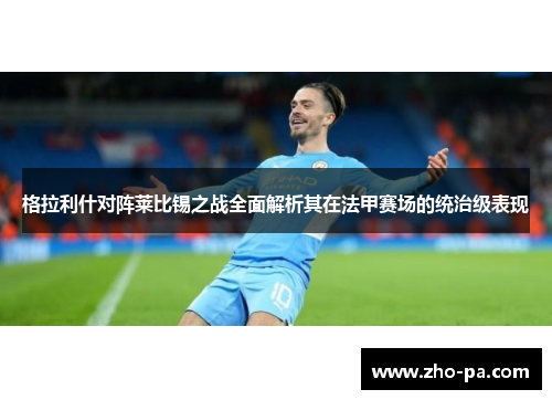 格拉利什对阵莱比锡之战全面解析其在法甲赛场的统治级表现