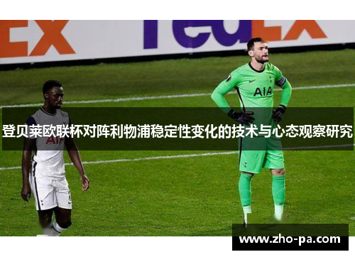 登贝莱欧联杯对阵利物浦稳定性变化的技术与心态观察研究