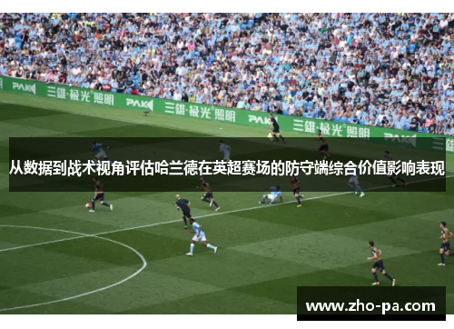 从数据到战术视角评估哈兰德在英超赛场的防守端综合价值影响表现