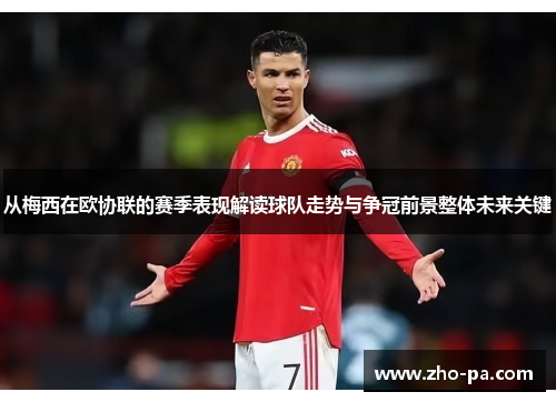 从梅西在欧协联的赛季表现解读球队走势与争冠前景整体未来关键