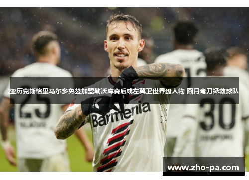 亚历克斯格里马尔多免签加盟勒沃库森后成左翼卫世界级人物 圆月弯刀拯救球队