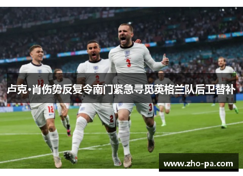 卢克·肖伤势反复令南门紧急寻觅英格兰队后卫替补