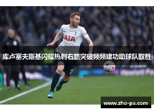 库卢塞夫斯基闪耀热刺右路突破频频建功助球队取胜 库卢塞夫斯基闪耀热刺右路突破频频建功助球队取胜