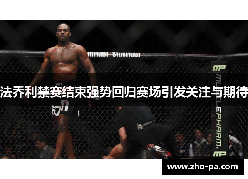 法乔利禁赛结束强势回归赛场引发关注与期待 法乔利禁赛结束强势回归赛场引发关注与期待