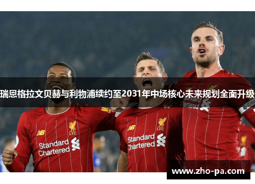 瑞恩格拉文贝赫与利物浦续约至2031年中场核心未来规划全面升级 瑞恩格拉文贝赫与利物浦续约至2031年中场核心未来规划全面升级
