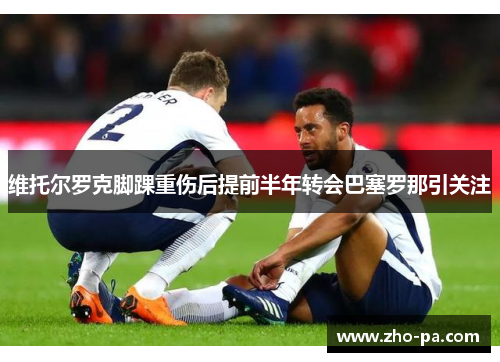 维托尔罗克脚踝重伤后提前半年转会巴塞罗那引关注 维托尔罗克脚踝重伤后提前半年转会巴塞罗那引关注
