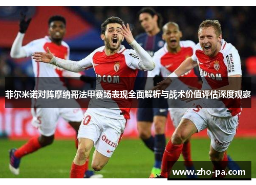 菲尔米诺对阵摩纳哥法甲赛场表现全面解析与战术价值评估深度观察