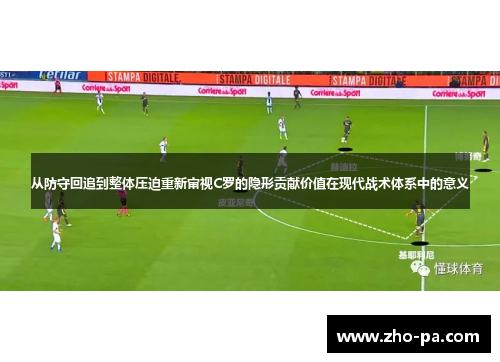 从防守回追到整体压迫重新审视C罗的隐形贡献价值在现代战术体系中的意义