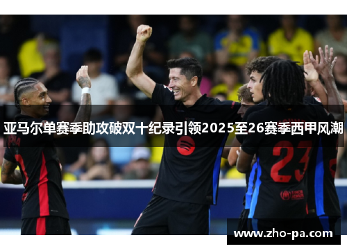 亚马尔单赛季助攻破双十纪录引领2025至26赛季西甲风潮