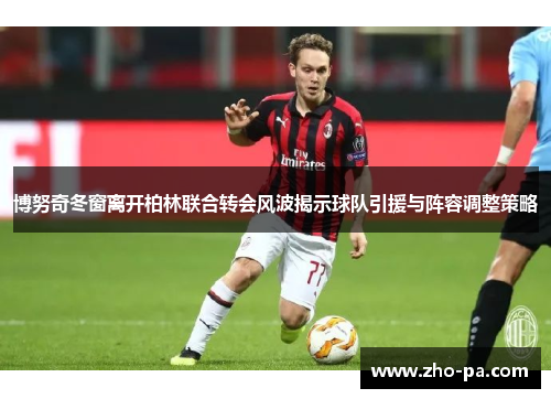 博努奇冬窗离开柏林联合转会风波揭示球队引援与阵容调整策略