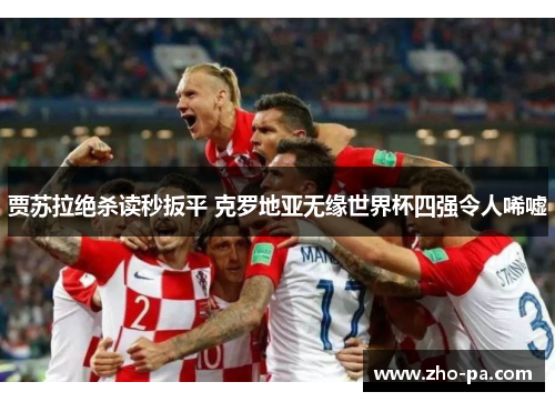 贾苏拉绝杀读秒扳平 克罗地亚无缘世界杯四强令人唏嘘
