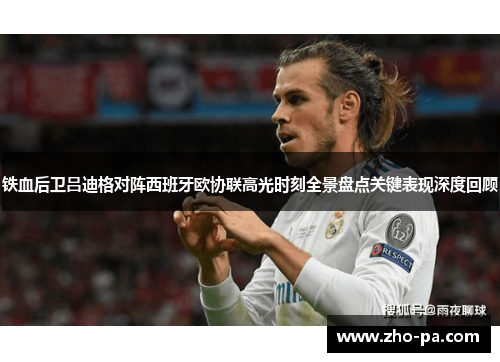 铁血后卫吕迪格对阵西班牙欧协联高光时刻全景盘点关键表现深度回顾 铁血后卫吕迪格对阵西班牙欧协联高光时刻全景盘点关键表现深度回顾