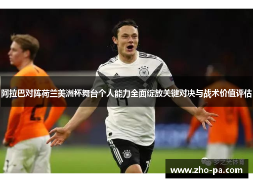 阿拉巴对阵荷兰美洲杯舞台个人能力全面绽放关键对决与战术价值评估 阿拉巴对阵荷兰美洲杯舞台个人能力全面绽放关键对决与战术价值评估