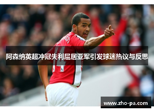 阿森纳英超冲冠失利屈居亚军引发球迷热议与反思 阿森纳英超冲冠失利屈居亚军引发球迷热议与反思