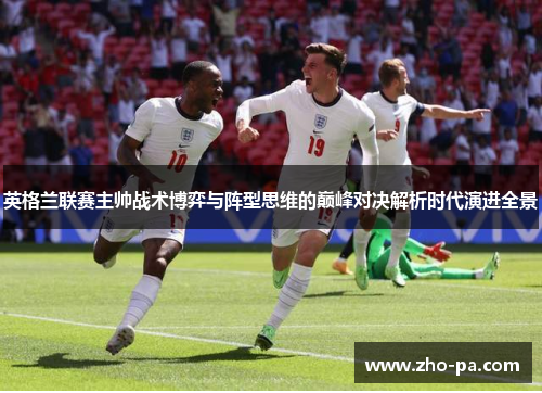 英格兰联赛主帅战术博弈与阵型思维的巅峰对决解析时代演进全景