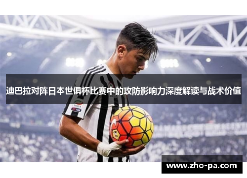 迪巴拉对阵日本世俱杯比赛中的攻防影响力深度解读与战术价值 迪巴拉对阵日本世俱杯比赛中的攻防影响力深度解读与战术价值