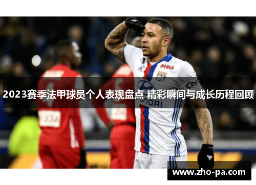 2023赛季法甲球员个人表现盘点 精彩瞬间与成长历程回顾