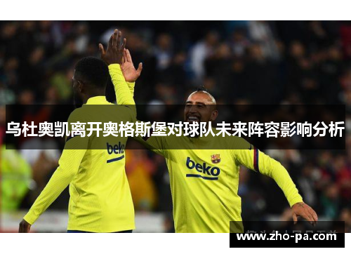 乌杜奥凯离开奥格斯堡对球队未来阵容影响分析