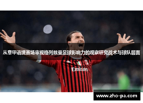 从意甲语境赛场审视格列兹曼足球影响力的观察研究战术与球队层面 从意甲语境赛场审视格列兹曼足球影响力的观察研究战术与球队层面
