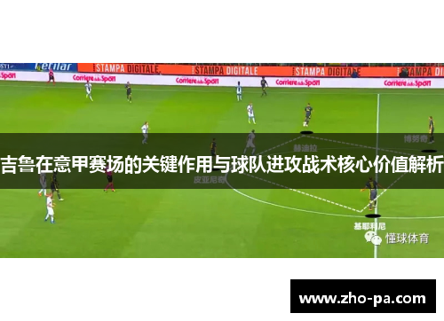 吉鲁在意甲赛场的关键作用与球队进攻战术核心价值解析 吉鲁在意甲赛场的关键作用与球队进攻战术核心价值解析