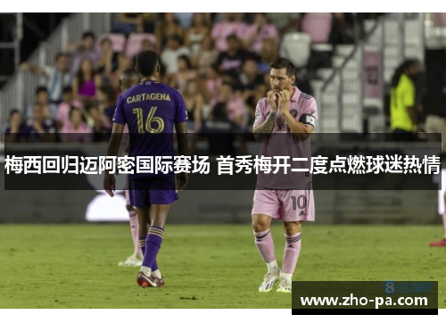 梅西回归迈阿密国际赛场 首秀梅开二度点燃球迷热情 梅西回归迈阿密国际赛场 首秀梅开二度点燃球迷热情