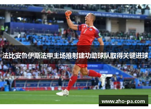 法比安鲁伊斯法甲主场推射建功助球队取得关键进球 法比安鲁伊斯法甲主场推射建功助球队取得关键进球